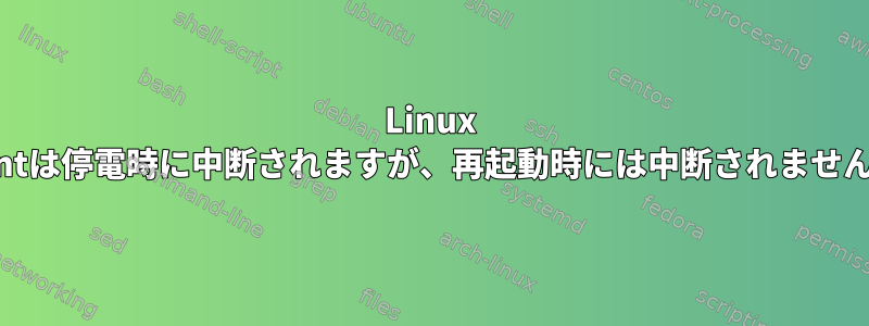 Linux Mintは停電時に中断されますが、再起動時には中断されません。