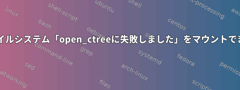 btrfsファイルシステム「open_ctreeに失敗しました」をマウントできません。