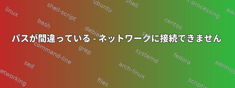 パスが間違っている - ネットワークに接続できません