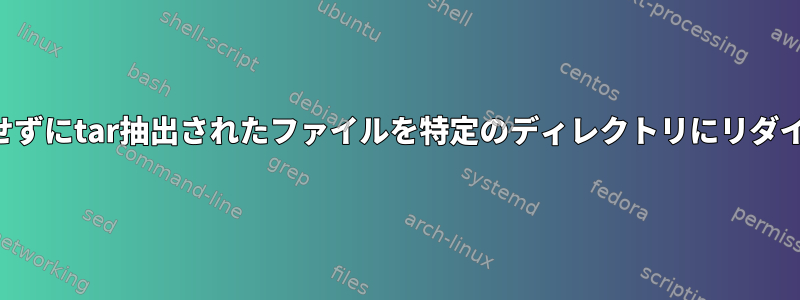 サブフォルダを作成せずにtar抽出されたファイルを特定のディレクトリにリダイレクトする方法は？