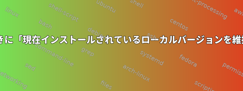 Grubをアップグレードするときに「現在インストールされているローカルバージョンを維持する」から復元する方法は？