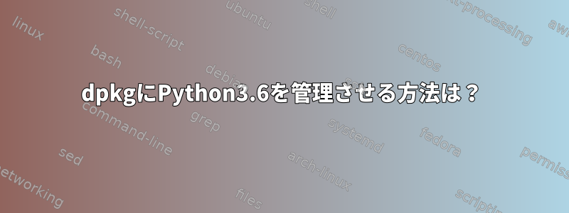 dpkgにPython3.6を管理させる方法は？