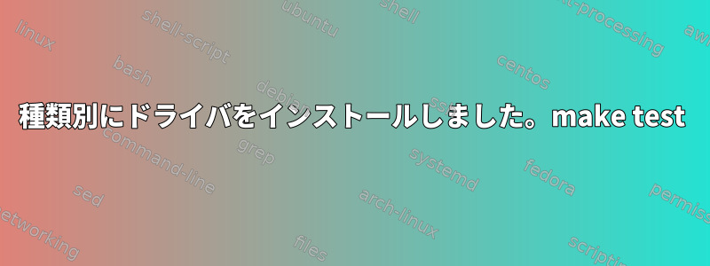 種類別にドライバをインストールしました。make test