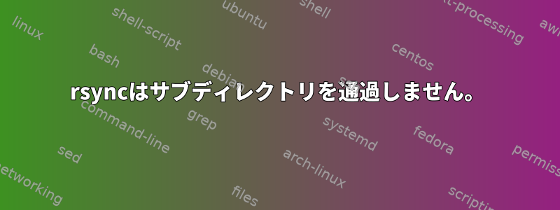 rsyncはサブディレクトリを通過しません。