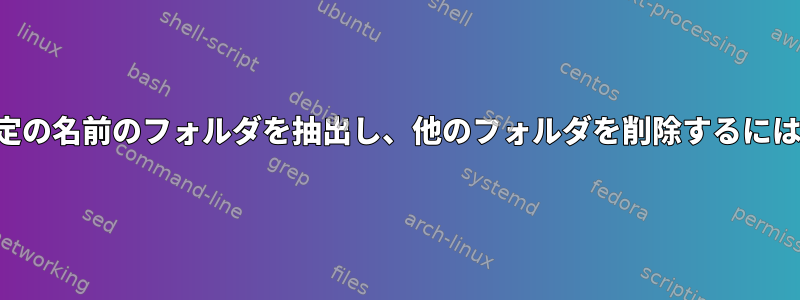 再帰ディレクトリから特定の名前のフォルダを抽出し、他のフォルダを削除するにはどうすればよいですか？