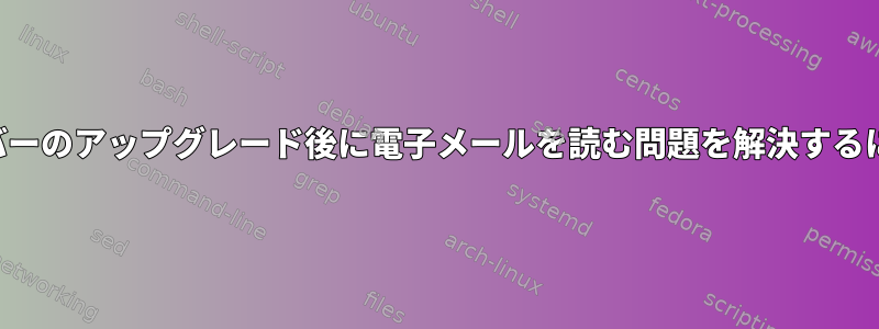 サーバーのアップグレード後に電子メールを読む問題を解決するには？