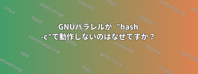 GNUパラレルが "bash -c"で動作しないのはなぜですか？