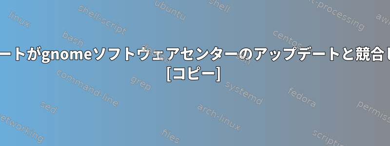 dnfのアップデートがgnomeソフトウェアセンターのアップデートと競合していますか？ [コピー]