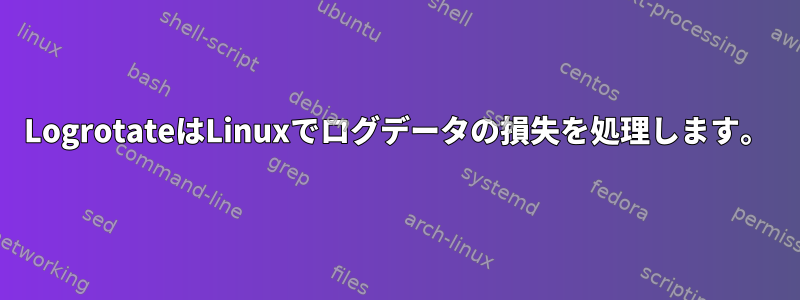 LogrotateはLinuxでログデータの損失を処理します。