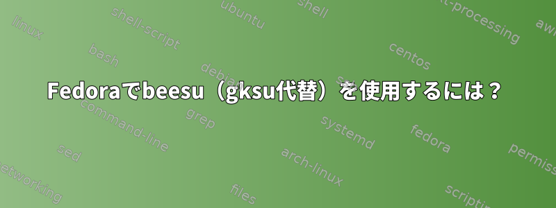 Fedoraでbeesu（gksu代替）を使用するには？