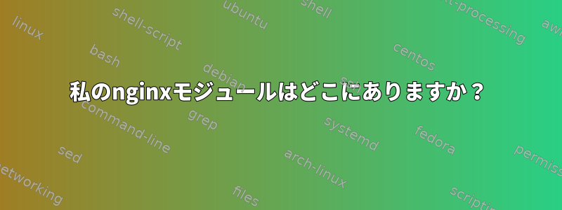 私のnginxモジュールはどこにありますか？