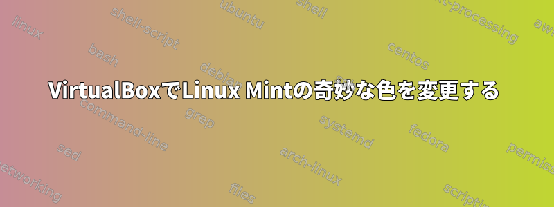 VirtualBoxでLinux Mintの奇妙な色を変更する