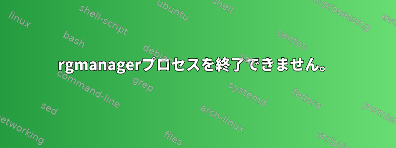 rgmanagerプロセスを終了できません。