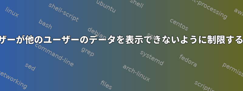 あるユーザーが他のユーザーのデータを表示できないように制限する方法は？