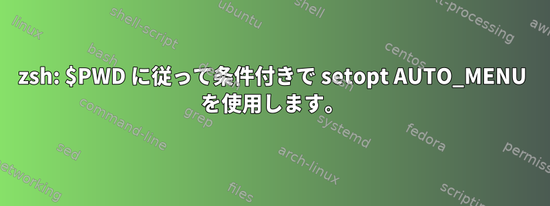 zsh: $PWD に従って条件付きで setopt AUTO_MENU を使用します。