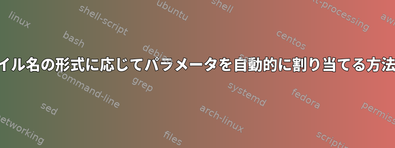 ファイル名の形式に応じてパラメータを自動的に割り当てる方法は？