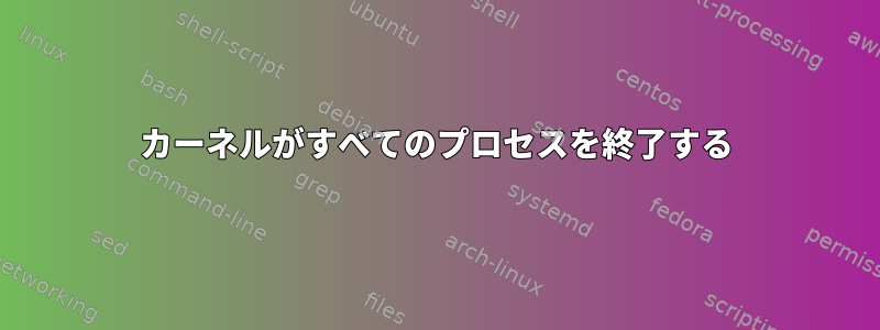 カーネルがすべてのプロセスを終了する