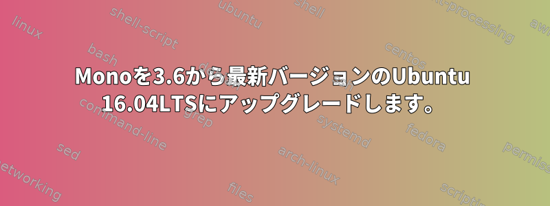 Monoを3.6から最新バージョンのUbuntu 16.04LTSにアップグレードします。