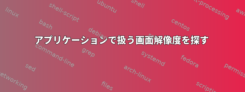 アプリケーションで扱う画面解像度を探す