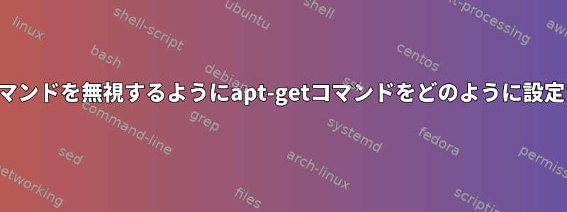 削除したいコマンドを無視するようにapt-getコマンドをどのように設定できますか？