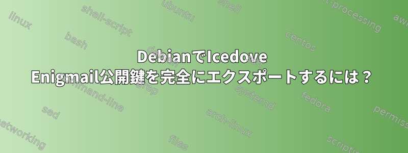 DebianでIcedove Enigmail公開鍵を完全にエクスポートするには？