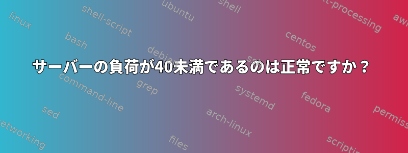 サーバーの負荷が40未満であるのは正常ですか？