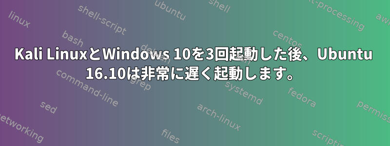 Kali LinuxとWindows 10を3回起動した後、Ubuntu 16.10は非常に遅く起動します。