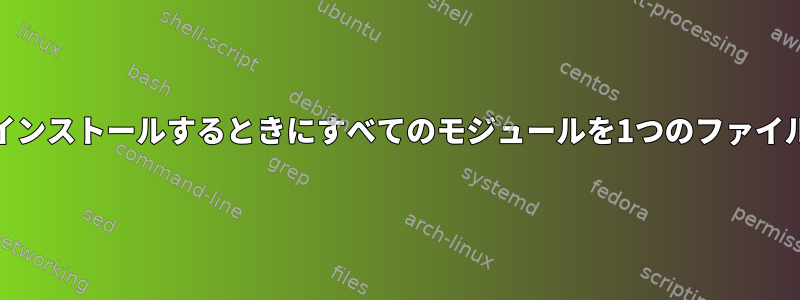 yumを使用してインストールするときにすべてのモジュールを1つのファイルにする方法は？