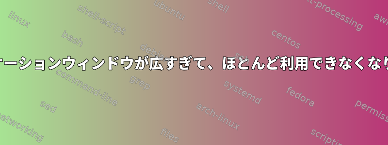 アプリケーションウィンドウが広すぎて、ほとんど利用できなくなります。