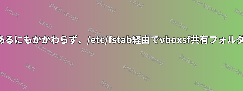 モジュールファイルがあるにもかかわらず、/etc/fstab経由でvboxsf共有フォルダをマウントできません