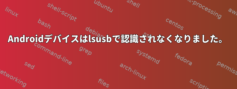 Androidデバイスはlsusbで認識されなくなりました。