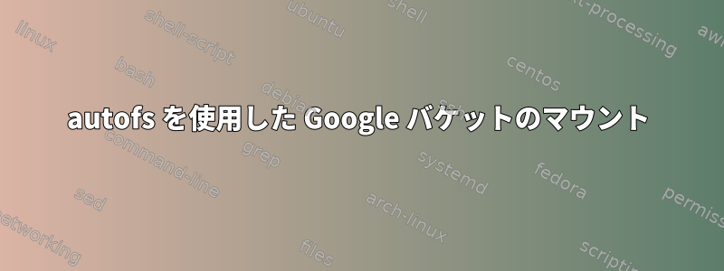 autofs を使用した Google バケットのマウント