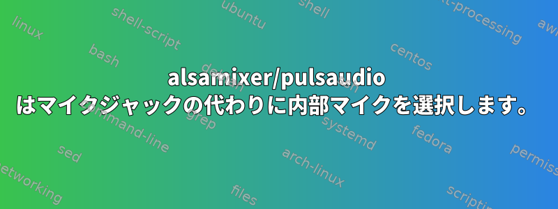 alsamixer/pulsaudio はマイクジャックの代わりに内部マイクを選択します。