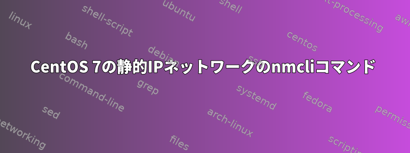 CentOS 7の静的IPネットワークのnmcliコマンド