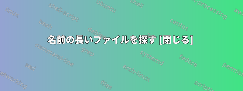 名前の長いファイルを探す [閉じる]