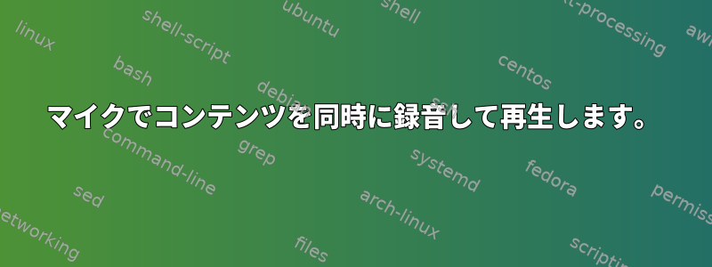 マイクでコンテンツを同時に録音して再生します。