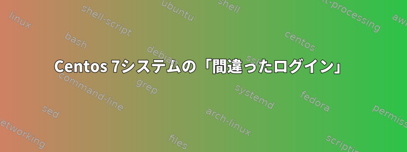 Centos 7システムの「間違ったログイン」