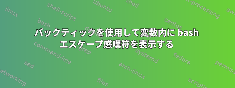 バックティックを使用して変数内に bash エスケープ感嘆符を表示する