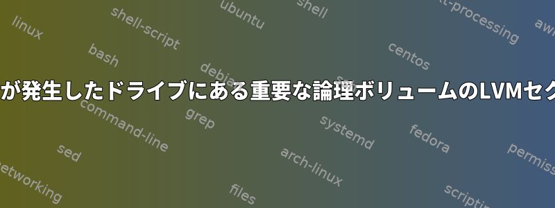 ddrescueを使用して、障害が発生したドライブにある重要な論理ボリュームのLVMセクタのコピーを作成します。