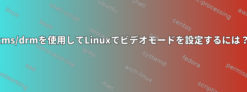 kms/drmを使用してLinuxでビデオモードを設定するには？