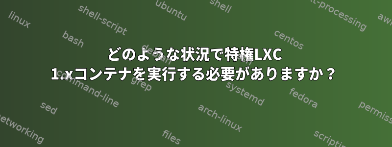 どのような状況で特権LXC 1.xコンテナを実行する必要がありますか？