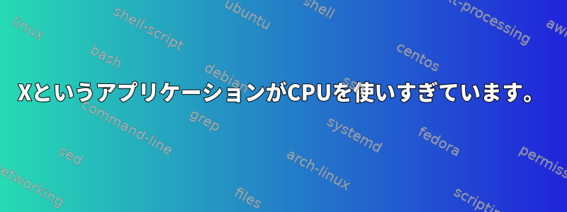 XというアプリケーションがCPUを使いすぎています。