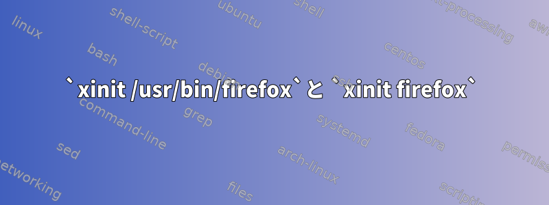 `xinit /usr/bin/firefox`と `xinit firefox`