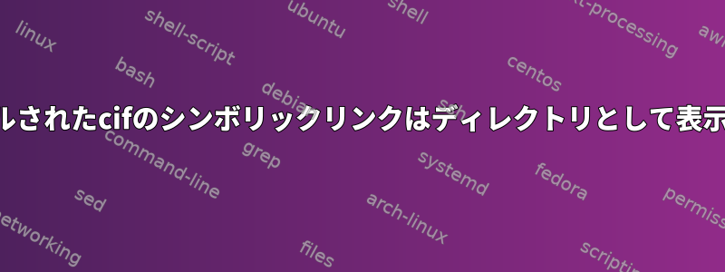 インストールされたcifのシンボリックリンクはディレクトリとして表示されます。