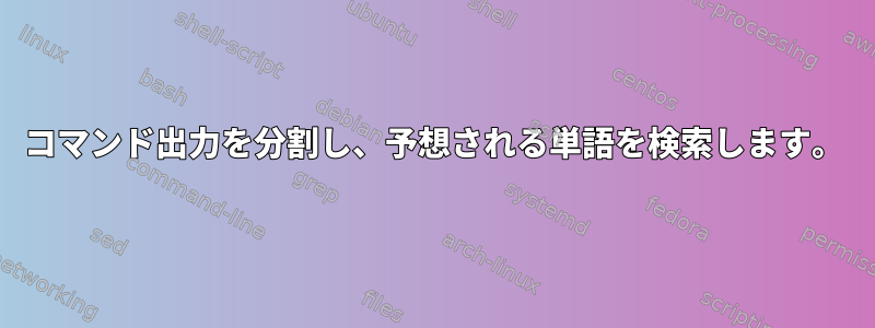 コマンド出力を分割し、予想される単語を検索します。