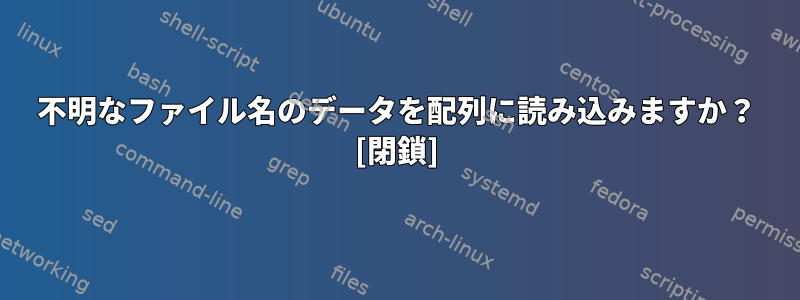 不明なファイル名のデータを配列に読み込みますか？ [閉鎖]