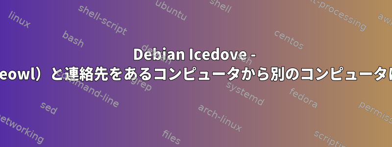 Debian Icedove - カレンダー（iceowl）と連絡先をあるコンピュータから別のコンピュータに転送する方法