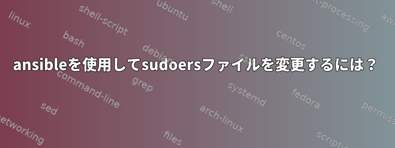 ansibleを使用してsudoersファイルを変更するには？