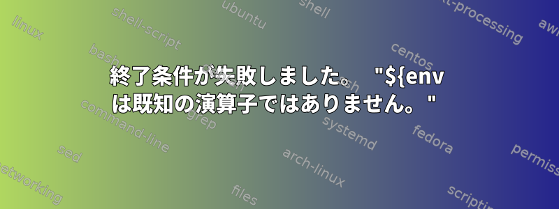 終了条件が失敗しました。 "${env は既知の演算子ではありません。"