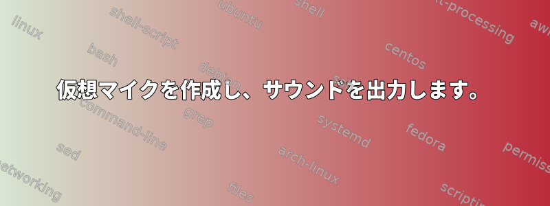 仮想マイクを作成し、サウンドを出力します。